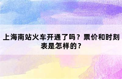 上海南站火车开通了吗？票价和时刻表是怎样的？
