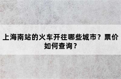 上海南站的火车开往哪些城市？票价如何查询？