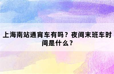 上海南站通宵车有吗？夜间末班车时间是什么？