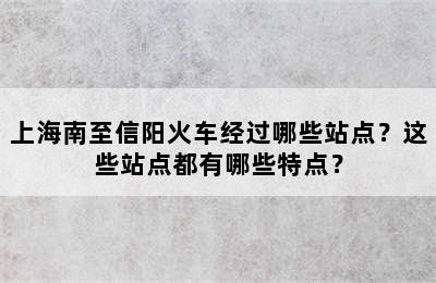上海南至信阳火车经过哪些站点？这些站点都有哪些特点？