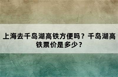 上海去千岛湖高铁方便吗？千岛湖高铁票价是多少？