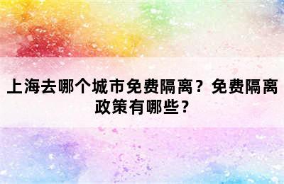 上海去哪个城市免费隔离？免费隔离政策有哪些？