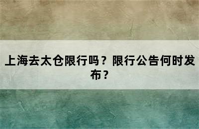 上海去太仓限行吗？限行公告何时发布？
