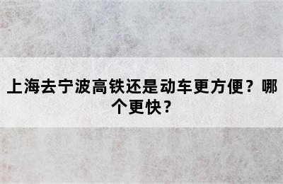 上海去宁波高铁还是动车更方便？哪个更快？