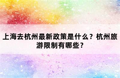 上海去杭州最新政策是什么？杭州旅游限制有哪些？
