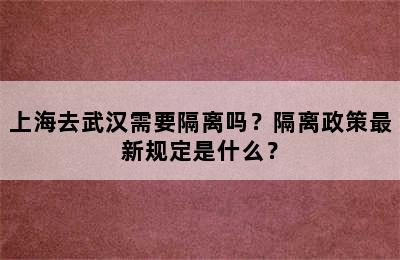 上海去武汉需要隔离吗？隔离政策最新规定是什么？