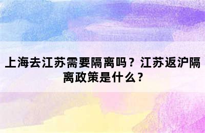 上海去江苏需要隔离吗？江苏返沪隔离政策是什么？