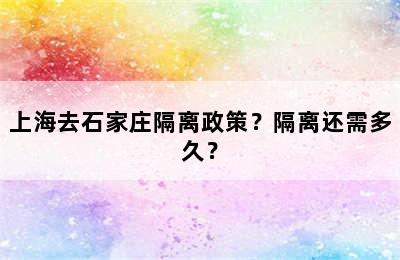 上海去石家庄隔离政策？隔离还需多久？