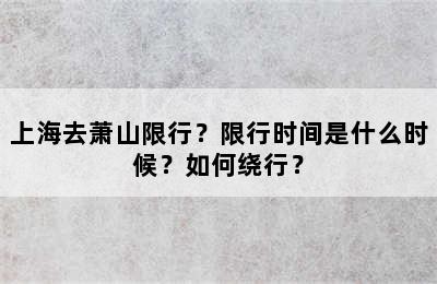 上海去萧山限行？限行时间是什么时候？如何绕行？