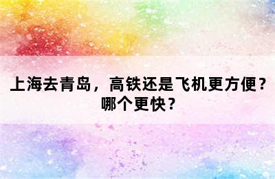 上海去青岛，高铁还是飞机更方便？哪个更快？