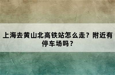 上海去黄山北高铁站怎么走？附近有停车场吗？