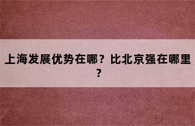 上海发展优势在哪？比北京强在哪里？