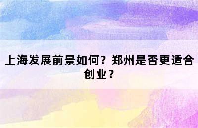 上海发展前景如何？郑州是否更适合创业？