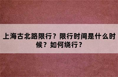 上海古北路限行？限行时间是什么时候？如何绕行？