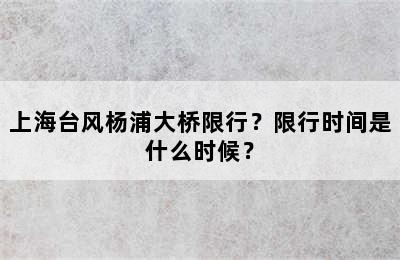 上海台风杨浦大桥限行？限行时间是什么时候？