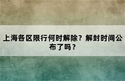 上海各区限行何时解除？解封时间公布了吗？