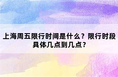 上海周五限行时间是什么？限行时段具体几点到几点？