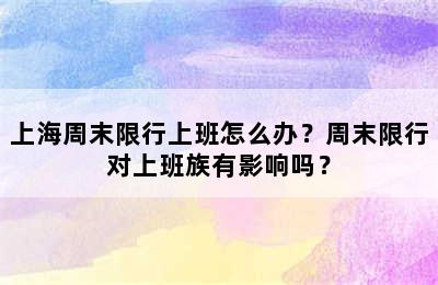 上海周末限行上班怎么办？周末限行对上班族有影响吗？