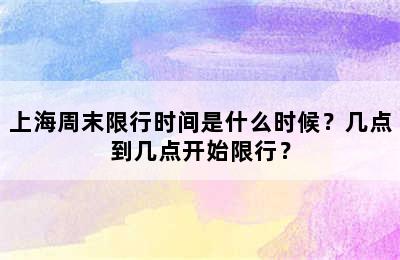 上海周末限行时间是什么时候？几点到几点开始限行？