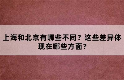 上海和北京有哪些不同？这些差异体现在哪些方面？