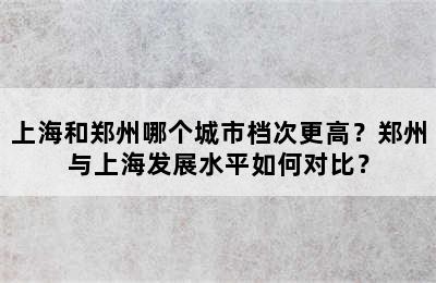 上海和郑州哪个城市档次更高？郑州与上海发展水平如何对比？