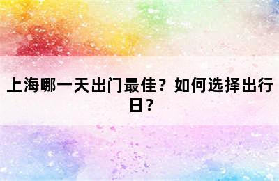 上海哪一天出门最佳？如何选择出行日？