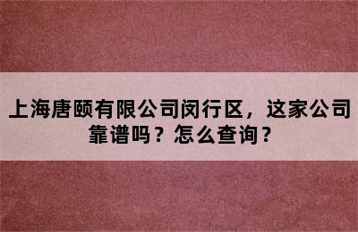 上海唐颐有限公司闵行区，这家公司靠谱吗？怎么查询？