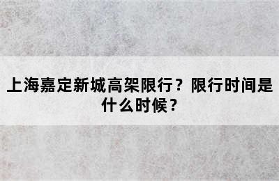 上海嘉定新城高架限行？限行时间是什么时候？