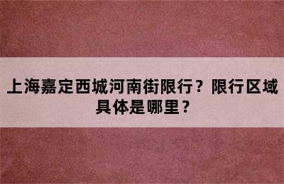 上海嘉定西城河南街限行？限行区域具体是哪里？