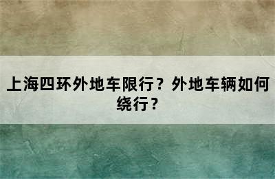 上海四环外地车限行？外地车辆如何绕行？