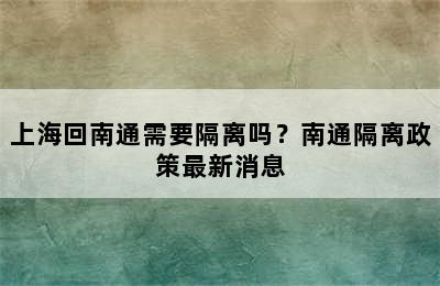 上海回南通需要隔离吗？南通隔离政策最新消息