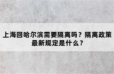 上海回哈尔滨需要隔离吗？隔离政策最新规定是什么？