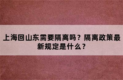 上海回山东需要隔离吗？隔离政策最新规定是什么？