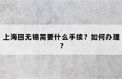 上海回无锡需要什么手续？如何办理？