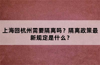 上海回杭州需要隔离吗？隔离政策最新规定是什么？