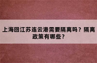 上海回江苏连云港需要隔离吗？隔离政策有哪些？