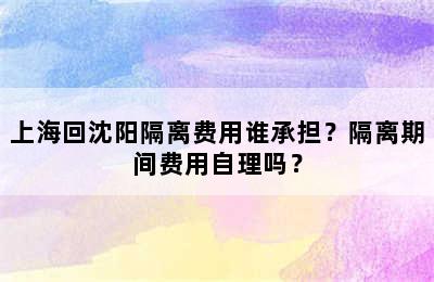 上海回沈阳隔离费用谁承担？隔离期间费用自理吗？