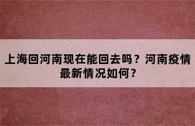 上海回河南现在能回去吗？河南疫情最新情况如何？