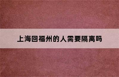 上海回福州的人需要隔离吗