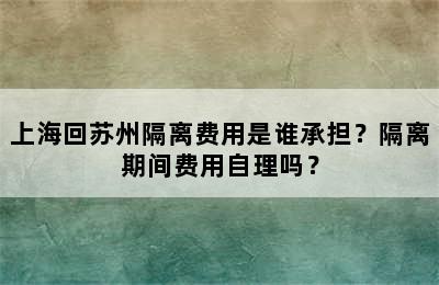 上海回苏州隔离费用是谁承担？隔离期间费用自理吗？