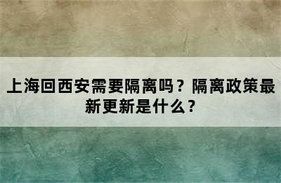 上海回西安需要隔离吗？隔离政策最新更新是什么？