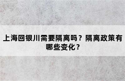 上海回银川需要隔离吗？隔离政策有哪些变化？