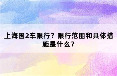 上海国2车限行？限行范围和具体措施是什么？