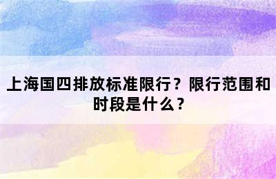 上海国四排放标准限行？限行范围和时段是什么？