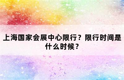 上海国家会展中心限行？限行时间是什么时候？