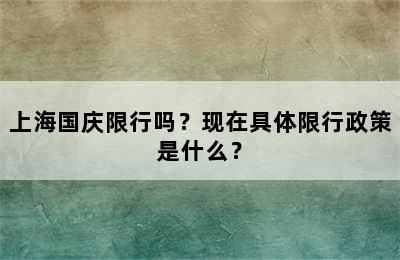 上海国庆限行吗？现在具体限行政策是什么？