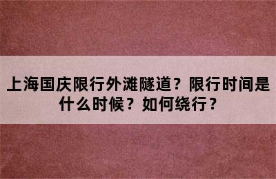 上海国庆限行外滩隧道？限行时间是什么时候？如何绕行？