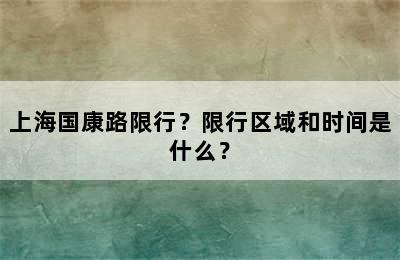 上海国康路限行？限行区域和时间是什么？