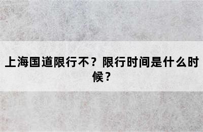 上海国道限行不？限行时间是什么时候？