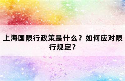 上海国限行政策是什么？如何应对限行规定？
